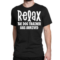 Service Dog Trainer Shirt Relax The Dog Trainer Has Arrived T Shirt Classic T-shirt | Artistshot