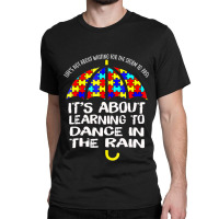 Autism Awareness Learning To Dance In The Rain Classic T-shirt | Artistshot