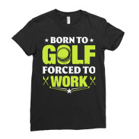 Born To Golf T  Shirt Born To Golf Forced To Work T  Shirt Ladies Fitted T-shirt | Artistshot