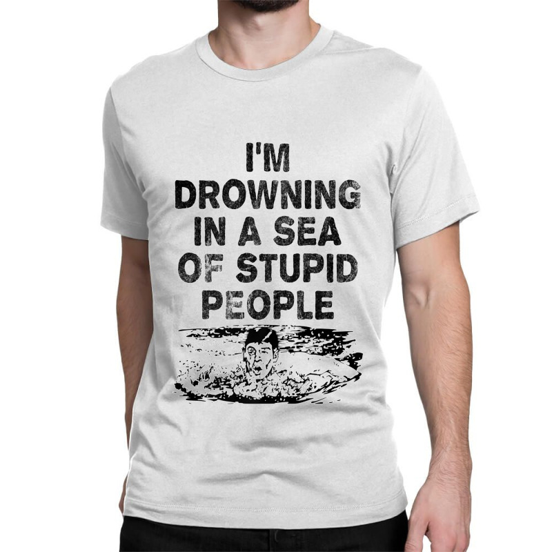 I'm Drowning In A Sea Of Stupid People Sarcastic Comment Premium T Shi Classic T-shirt by James William | Artistshot