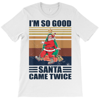 I'm So Good Santa Came Twice T-shirt Designed By Bariteau Hannah