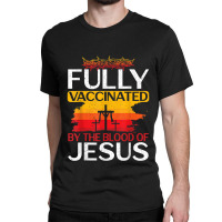 Jesus Fully Vaccinated By The Blood Of Jesus For A Christ Classic T-shirt | Artistshot