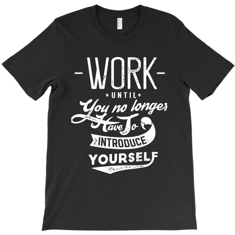 Work Until You No Longer Have A Introduce T-Shirt by Ngecrit | Artistshot