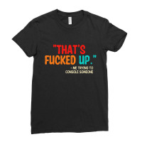 That's Fucked Up Me Trying To Console Someone Ladies Fitted T-shirt | Artistshot