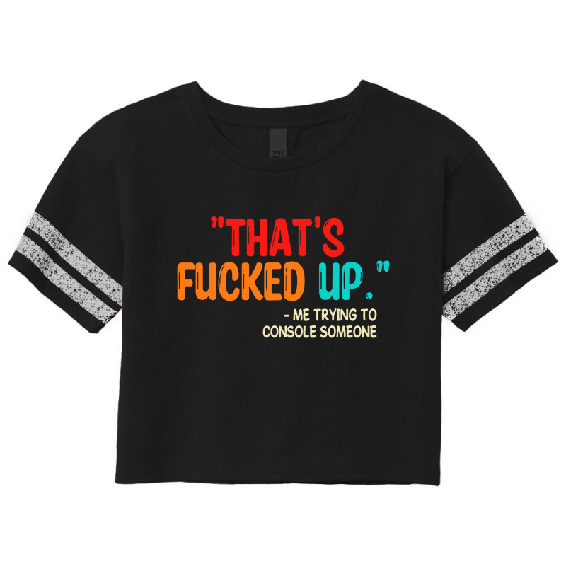 That's Fucked Up Me Trying To Console Someone Scorecard Crop Tee by Sripit | Artistshot