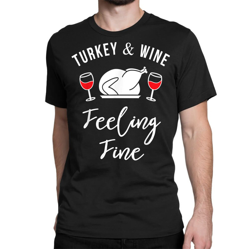 Turkey & Wine Feeling Fine Funny Thanksgiving T Shirt Classic T-shirt | Artistshot