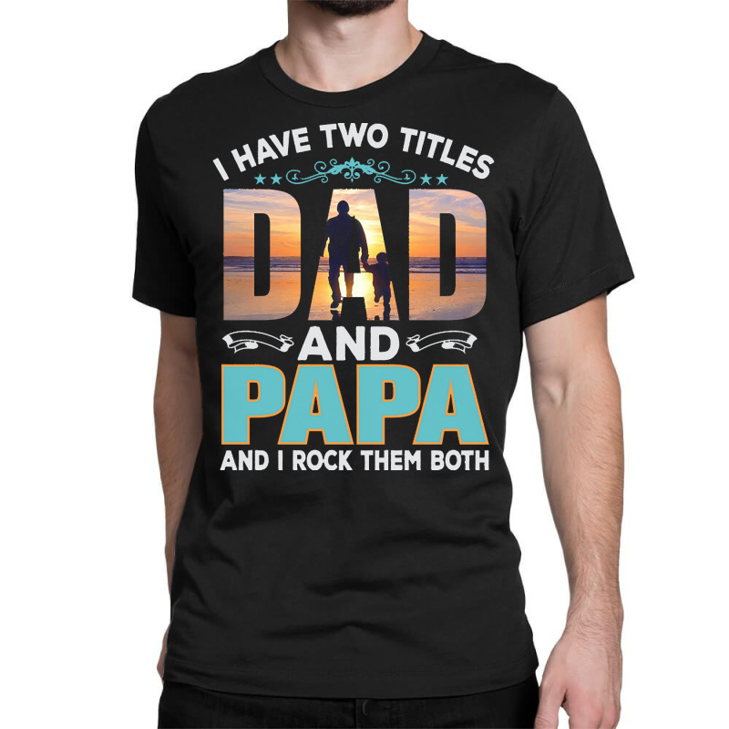 Fathers Day T  Shirt Father`s Day   Dad Have Two Titels T  Shirt Classic T-shirt | Artistshot