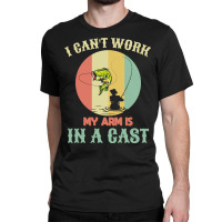 Fisherman T  Shirt Fisherman, I Can't Work Today My Arm Is In A Cast, Classic T-shirt | Artistshot