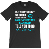 Implementation Manager T Shirt   Told You To Do The 1st Time Gift Item T-shirt | Artistshot