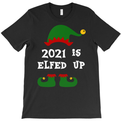 2021 Is Elfed Up Christmas T-shirt Designed By Bariteau Hannah