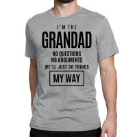 Mens I'm The Grandad No Questions No Arguments - Dad & Grandpa Classic T-shirt | Artistshot