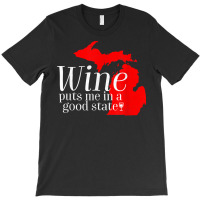 Wine Puts Me In A Good State Michigan Lover Drinking Gift T Shirt T-shirt | Artistshot