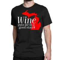 Wine Puts Me In A Good State Michigan Lover Drinking Gift T Shirt Classic T-shirt | Artistshot