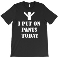 I  Put On   Pants   Today T-shirt | Artistshot