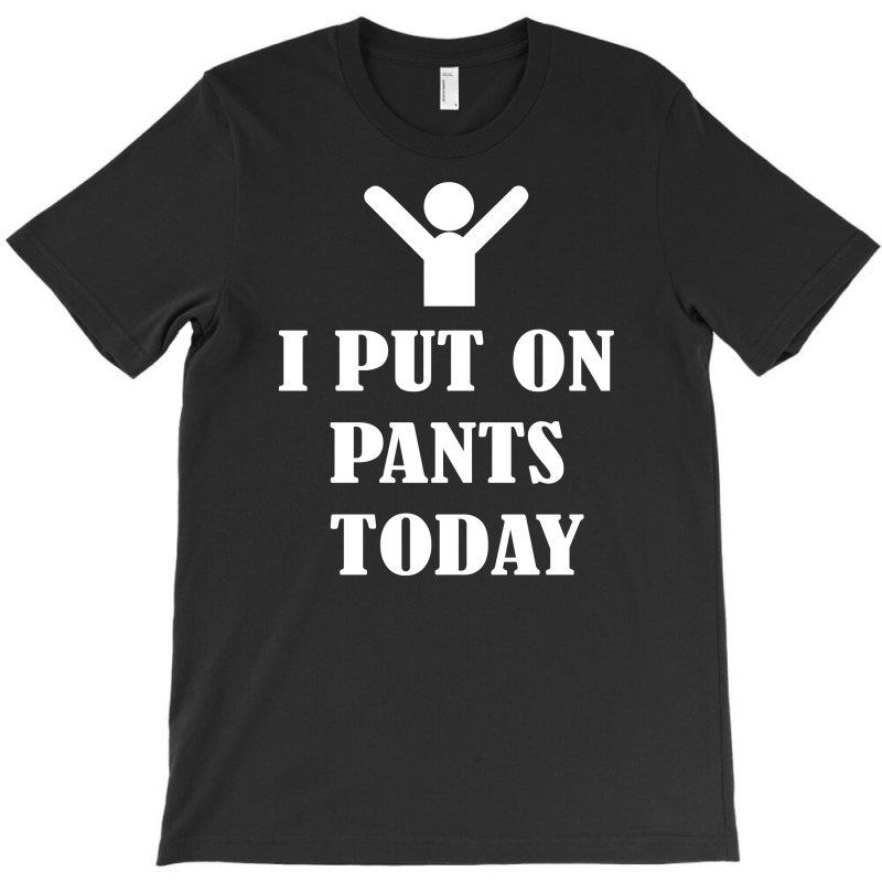 I  Put On   Pants   Today T-shirt | Artistshot