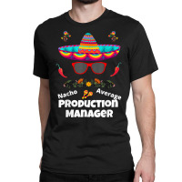 Nacho Your Average Production Manager Funny Sarcastic Design T Shirt Classic T-shirt | Artistshot