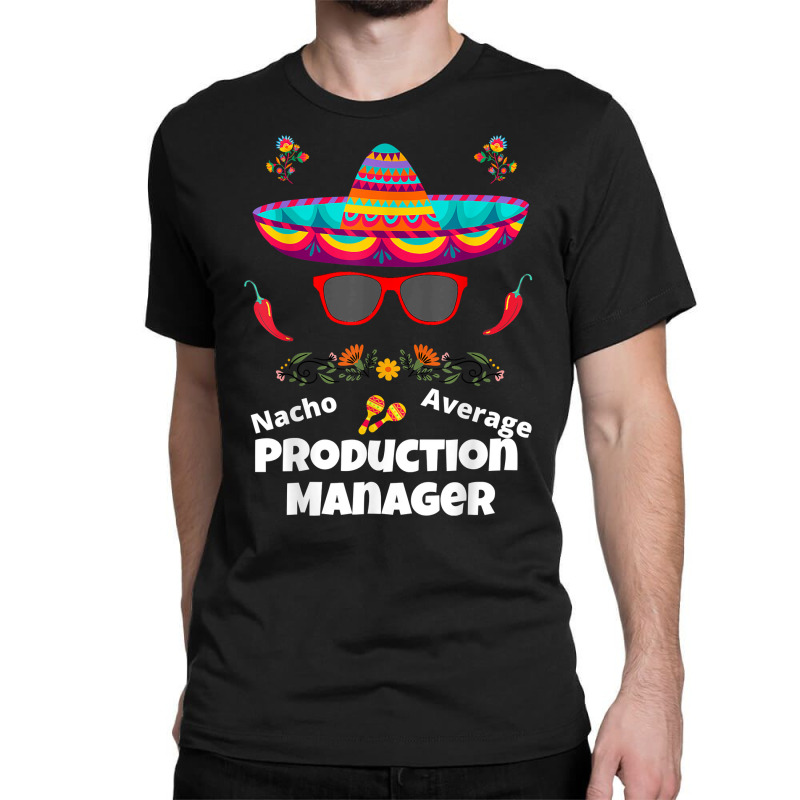 Nacho Your Average Production Manager Funny Sarcastic Design T Shirt Classic T-shirt | Artistshot