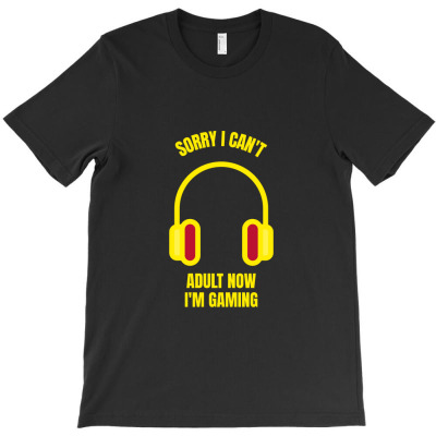 Sorry I Can't Adult Now I'm Gaming T-shirt Designed By Okello Frank