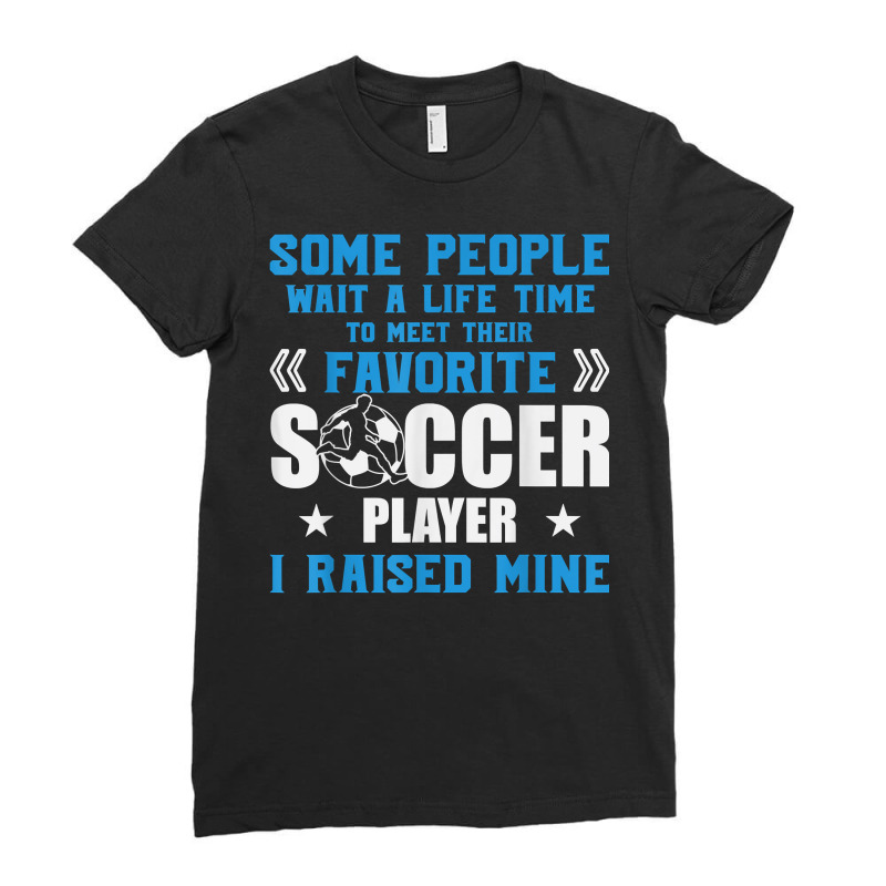 Funny Soccer Some People Wait A Life Time I Raised Mine Team T Shirt Ladies Fitted T-Shirt by weltzjharrasw | Artistshot