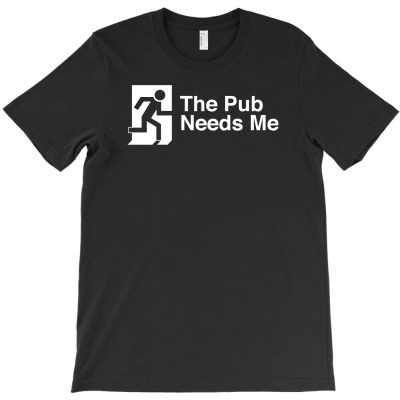 The Pub Needs Me T-shirt Designed By Gema Sukabagja