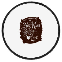 If You Want To Be Loved, Love Classic T Shirt Round Patch | Artistshot