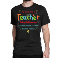 My Nickname Is Teacher But My Full Name Is Teacher T Shirt Classic T-shirt | Artistshot