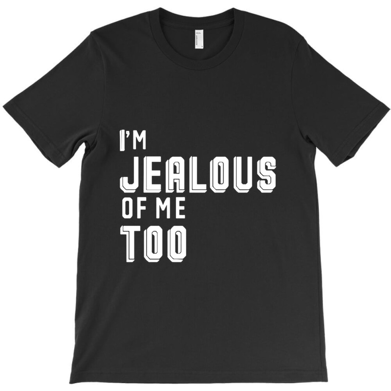 I'm Jealous Of Me Too T-shirt | Artistshot