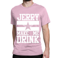 Jerry Makes Me Drink Classic T-shirt. By Artistshot