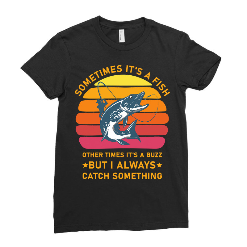 Fisherman  Shirt Sometimes It's A Fish Other Times It's A Buzz But I A Ladies Fitted T-Shirt by redwingcoot | Artistshot