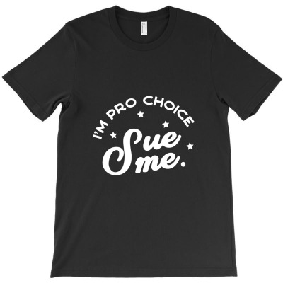 I'm Pro Choice. Sue Me. Classic T Shirt T-shirt Designed By Mohammed Alfayet