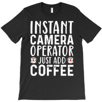 Job Title Profession T  Shirt Instant Camera Operator Just Add Coffee T-shirt | Artistshot