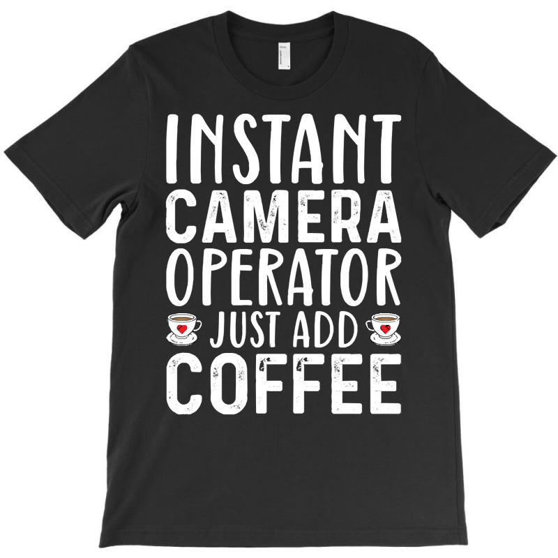 Job Title Profession T  Shirt Instant Camera Operator Just Add Coffee T-Shirt by guillemotmare | Artistshot