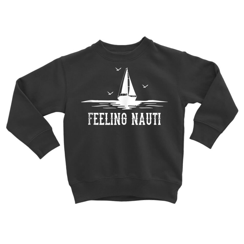 Funny Sailing Sail   Sailboat Sailor Feeling Nauti Tank Top Toddler Sweatshirt | Artistshot