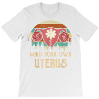 Mind Your Own Uterus Pro Choice Her Body Her Choice Women T Shirt T-shirt | Artistshot