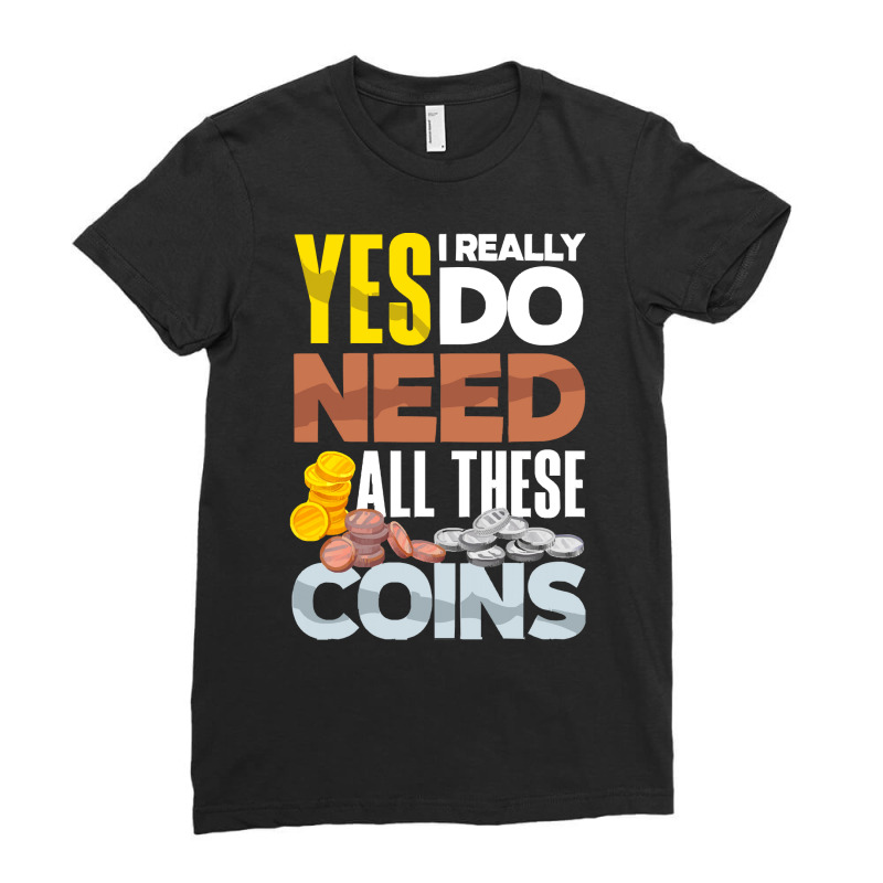 Coin T  Shirt Coin Collecting Numismatist Numismatics Need All These C Ladies Fitted T-Shirt by jaylinconsidine282 | Artistshot