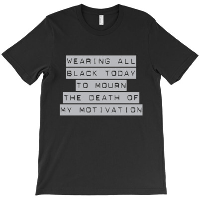 Wearing All Black Today To Mourn The Death Of My Motivation T-shirt Designed By Intan Santana