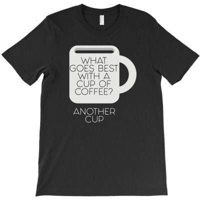 What Goes Best With A Cup Of Coffee T-shirt Designed By Intan Santana
