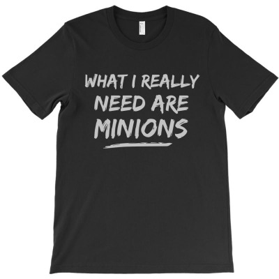 What I Really Need Are Minions T-shirt Designed By Intan Santana