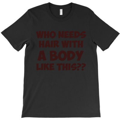 Who Needs Hair With A Body Like This T-shirt Designed By Intan Santana