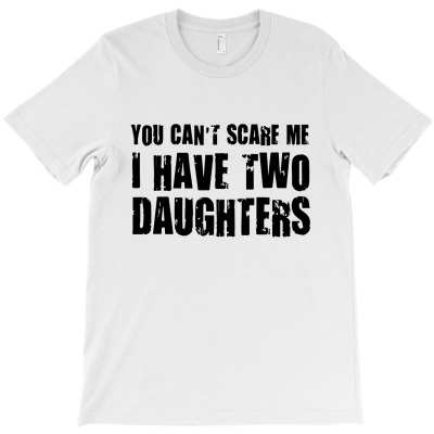 You Can't Scare Me I Have Two Daughters T-shirt Designed By Intan Santana