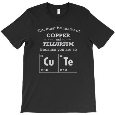 You Must Be Made Of Copper And Tellurium Because You Are So Cute T-shirt Designed By Intan Santana
