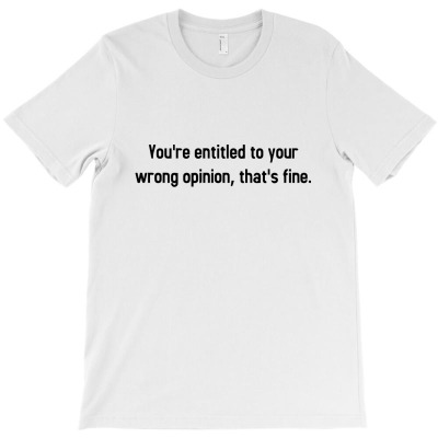 You're Entitled To Your Wrong Opinion T-shirt Designed By Intan Santana
