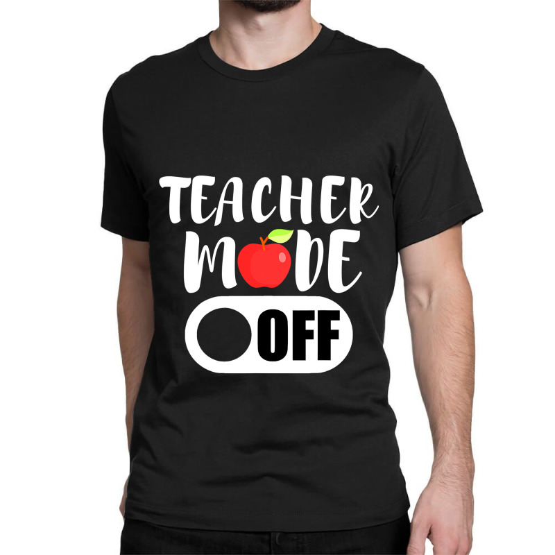 Teacher Mode Off Funny Last Day Of School For Teachers Classic T-shirt | Artistshot