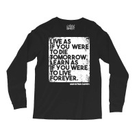 “live As If You Were To Die Tomorrow. Learn As If You Were To Live F Long Sleeve Shirts | Artistshot