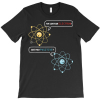 I Lost An Electron. Are You Positive Chemistry Joke T Shirt T-shirt | Artistshot