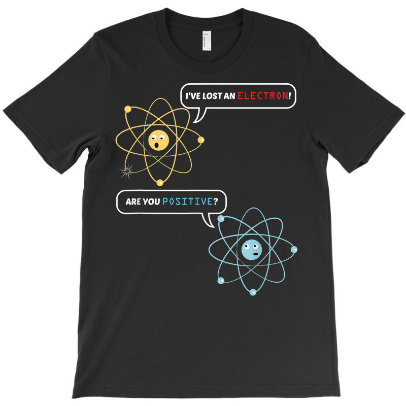 I Lost An Electron. Are You Positive Chemistry Joke T Shirt T-Shirt by shoaibmolleda | Artistshot