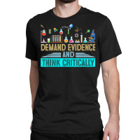 Demand Evidence And Think Critically Science T Shirt Classic T-shirt | Artistshot