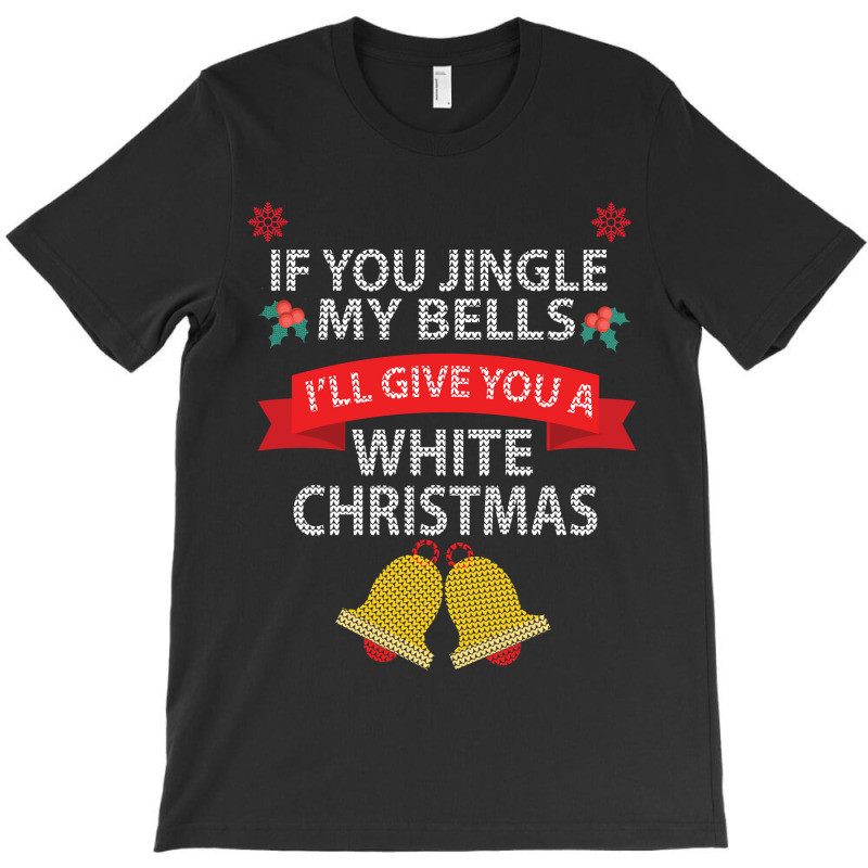 If You Jingle My Bells I'll Give You A White Christmas Sweatshirt T-shirt | Artistshot