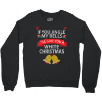 If You Jingle My Bells I'll Give You A White Christmas Sweatshirt Crewneck Sweatshirt | Artistshot