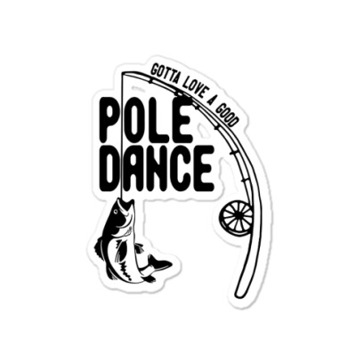 Gotta Love A Good Pole Dance Funny Fishing Sticker. By Artistshot